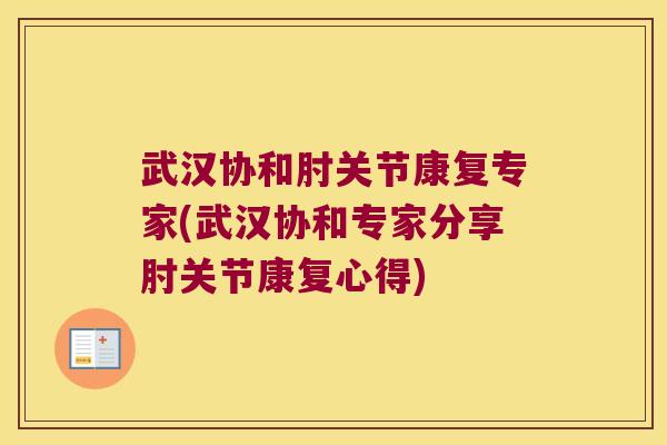 武汉协和肘关节康复专家(武汉协和专家分享肘关节康复心得)