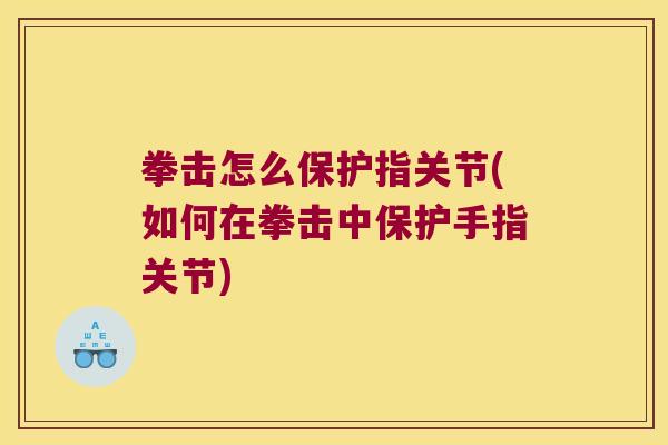 拳击怎么保护指关节(如何在拳击中保护手指关节)