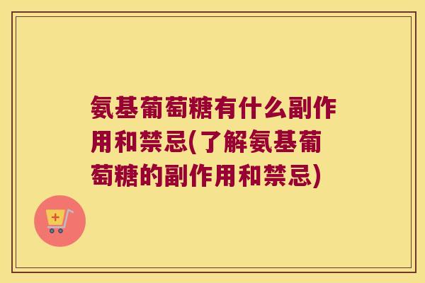 氨基葡萄糖有什么副作用和禁忌(了解氨基葡萄糖的副作用和禁忌)