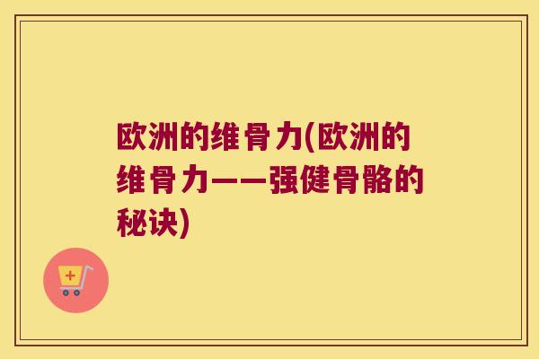 欧洲的维骨力(欧洲的维骨力——强健骨骼的秘诀) 欧洲的维骨力(欧洲的维骨力——强健骨骼的秘诀)