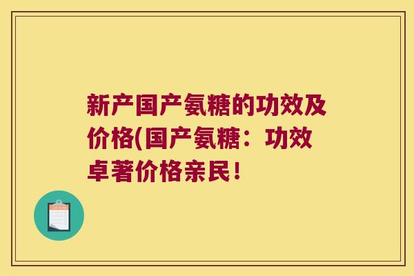 新产国产氨糖的功效及价格(国产氨糖:功效卓著价格亲民!