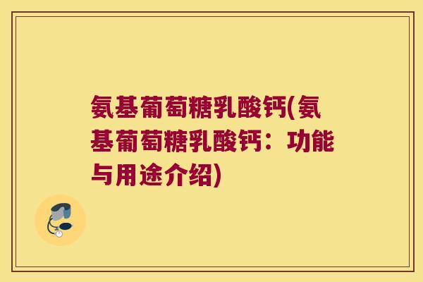 氨基葡萄糖乳酸钙(氨基葡萄糖乳酸钙:功能与用途介绍)