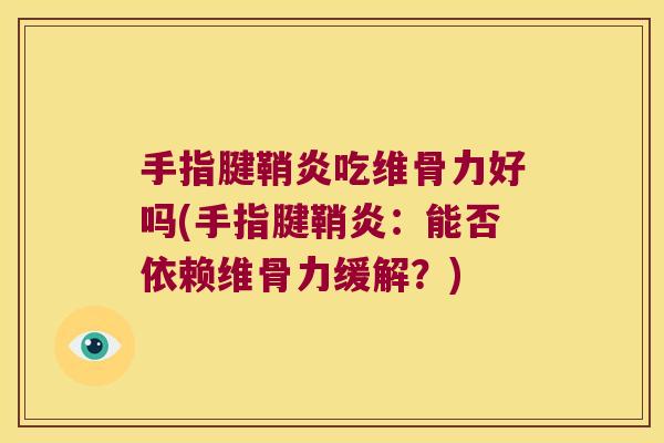 手指腱鞘炎吃维骨力好吗(手指腱鞘炎:能否依赖维骨力缓解?)