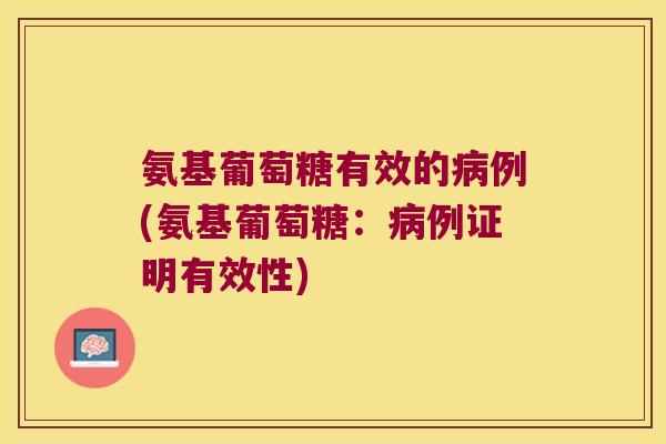 氨基葡萄糖有效的病例(氨基葡萄糖:病例证明有效性)
