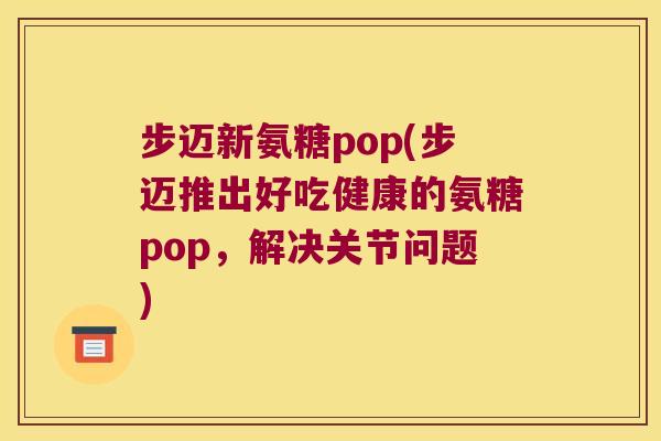 步迈新氨糖pop(步迈推出好吃健康的氨糖pop,解决关节问题)