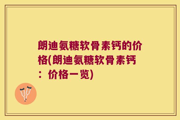 朗迪氨糖软骨素钙的价格(朗迪氨糖软骨素钙:价格一览)
