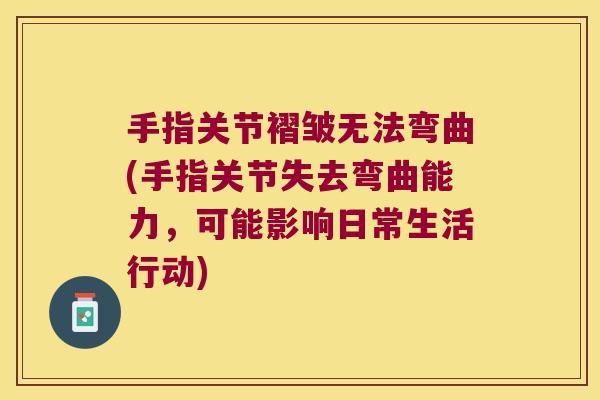 手指关节褶皱无法弯曲(手指关节失去弯曲能力,可能影响日常生活行动)