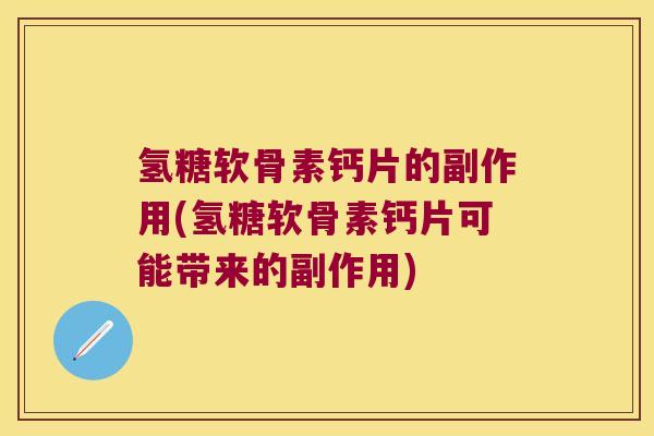 氢糖软骨素钙片的副作用(氢糖软骨素钙片可能带来的副作用)