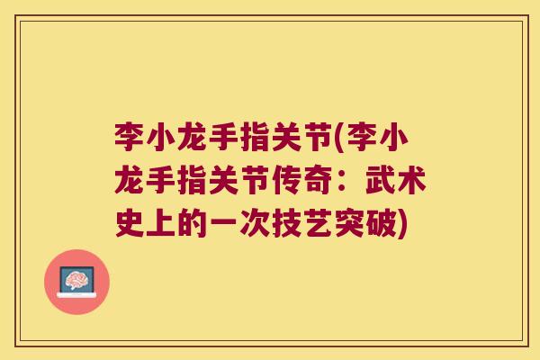 李小龙手指关节(李小龙手指关节传奇:武术史上的一次技艺突破)