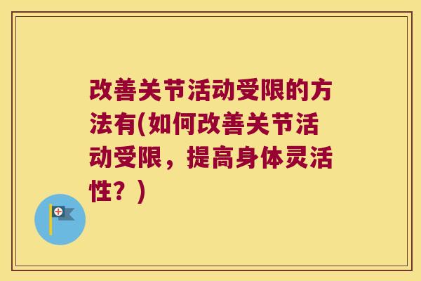 改善关节活动受限的方法有(如何改善关节活动受限,提高身体灵活性?)