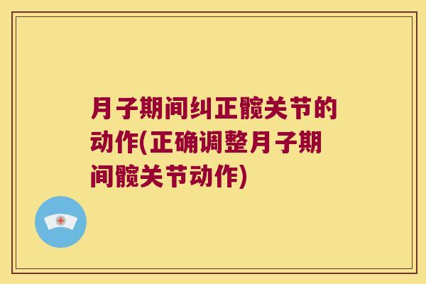 月子期间纠正髋关节的动作(正确调整月子期间髋关节动作)