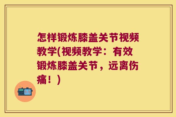怎样锻炼膝盖关节视频教学(视频教学:有效锻炼膝盖关节,远离伤痛!)