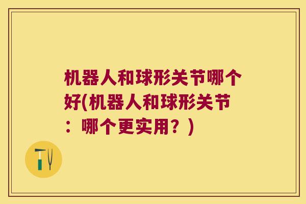 机器人和球形关节哪个好(机器人和球形关节:哪个更实用?)