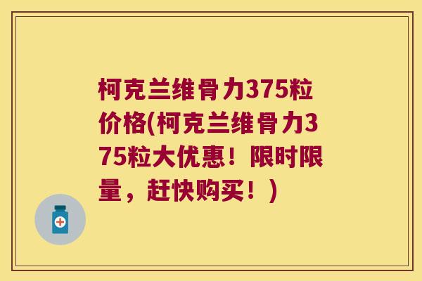 柯克兰维骨力375粒价格(柯克兰维骨力375粒大优惠!限时限量,赶快购买!)