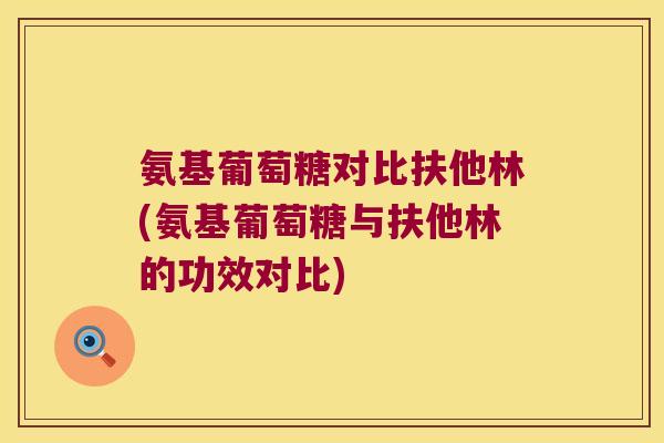 氨基葡萄糖对比扶他林(氨基葡萄糖与扶他林的功效对比)