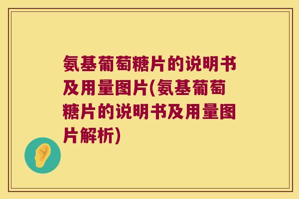 氨基葡萄糖片的说明书及用量图片(氨基葡萄糖片的说明书及用量图片解析) 氨基葡萄糖片的说明书及用量图片(氨基葡萄糖片的说明书及用量图片解析)