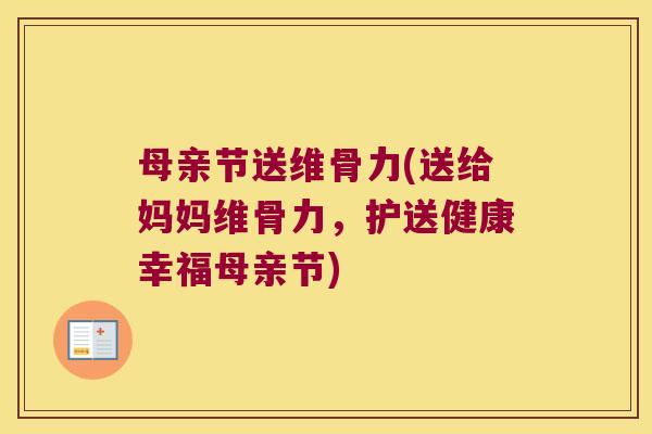 母亲节送维骨力(送给妈妈维骨力,护送健康幸福母亲节)