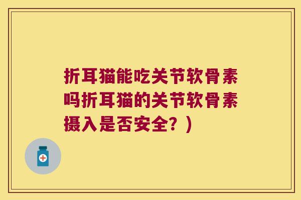 折耳猫能吃关节软骨素吗折耳猫的关节软骨素摄入是否安全?)
