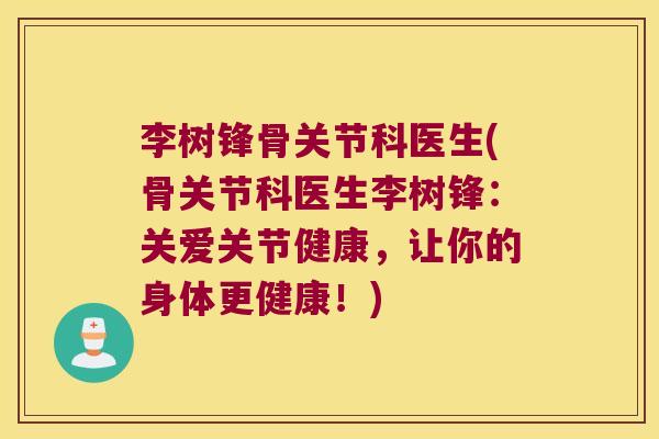 李树锋骨关节科医生(骨关节科医生李树锋:关爱关节健康,让你的身体更健康!)