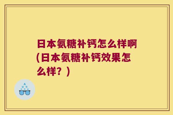 日本氨糖补钙怎么样啊(日本氨糖补钙效果怎么样?)