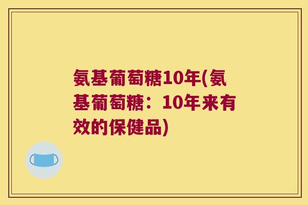 氨基葡萄糖10年(氨基葡萄糖:10年来有效的保健品)