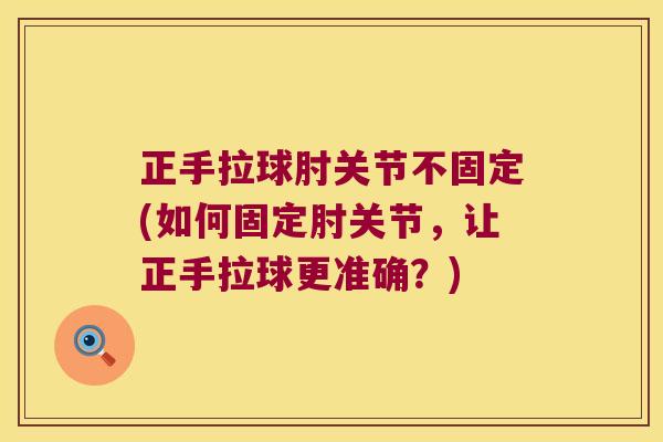 正手拉球肘关节不固定(如何固定肘关节,让正手拉球更准确?)
