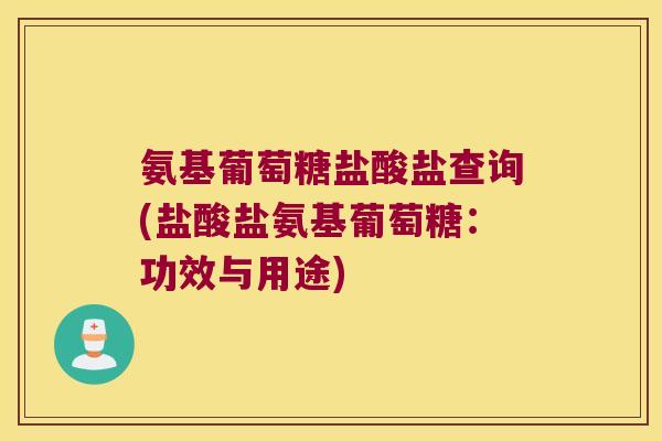 氨基葡萄糖盐酸盐查询(盐酸盐氨基葡萄糖:功效与用途)