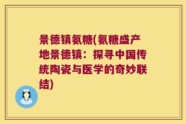 景德镇氨糖(氨糖盛产地景德镇:探寻中国传统陶瓷与医学的奇妙联结)