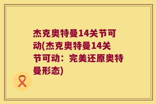 杰克奥特曼14关节可动(杰克奥特曼14关节可动:完美还原奥特曼形态)