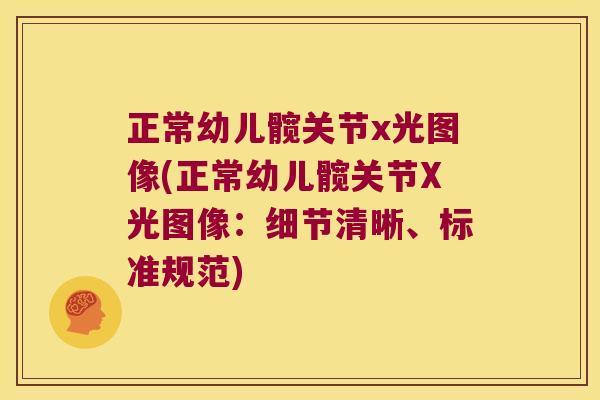正常幼儿髋关节x光图像(正常幼儿髋关节X光图像:细节清晰、标准规范)