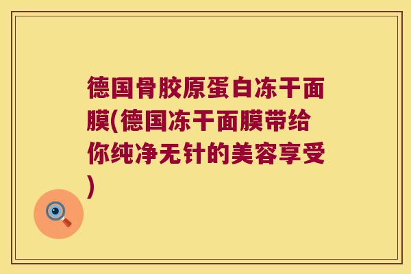 德国骨胶原蛋白冻干面膜(德国冻干面膜带给你纯净无针的美容享受)