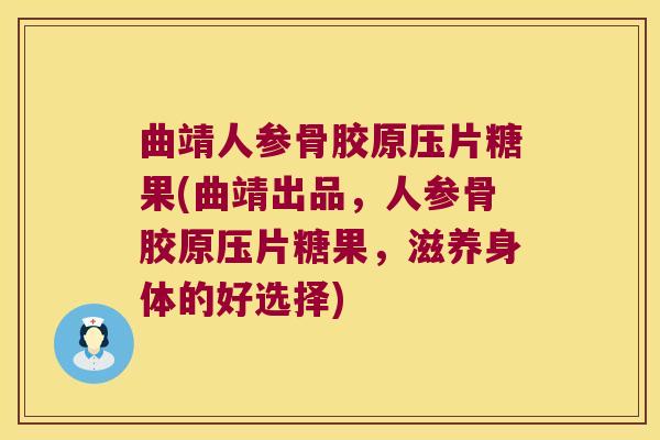 曲靖人参骨胶原压片糖果(曲靖出品，人参骨胶原压片糖果，滋养身体的好选择)