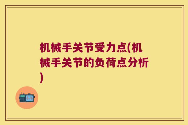 机械手关节受力点(机械手关节的负荷点分析)