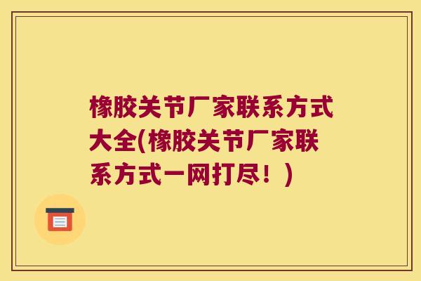 橡胶关节厂家联系方式大全(橡胶关节厂家联系方式一网打尽!)
