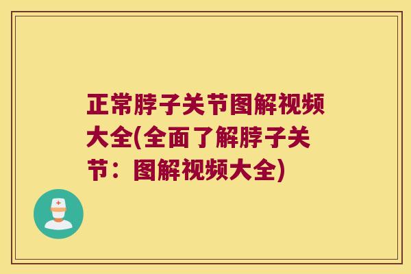 正常脖子关节图解视频大全(全面了解脖子关节：图解视频大全)