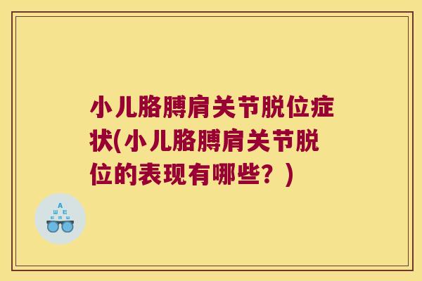 小儿胳膊肩关节脱位症状(小儿胳膊肩关节脱位的表现有哪些?)
