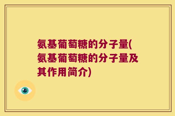 氨基葡萄糖的分子量(氨基葡萄糖的分子量及其作用简介)