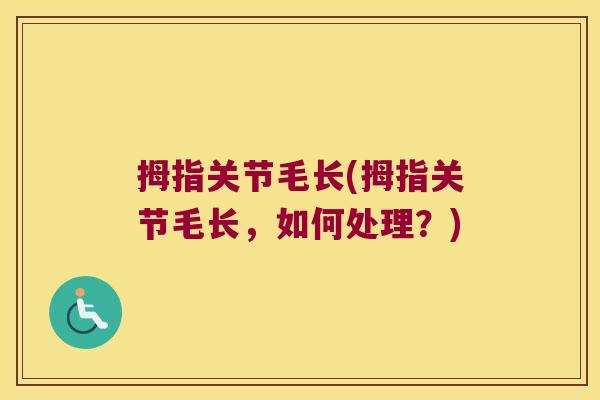 拇指关节毛长(拇指关节毛长,如何处理?)