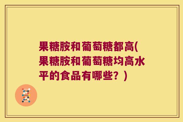 果糖胺和葡萄糖都高(果糖胺和葡萄糖均高水平的食品有哪些?)
