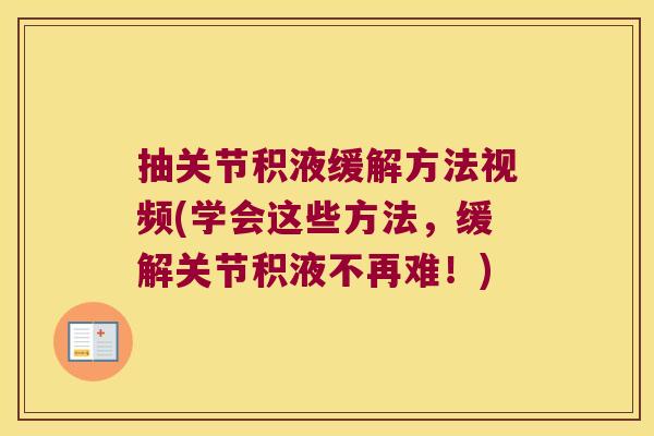 抽关节积液缓解方法视频(学会这些方法,缓解关节积液不再难!)