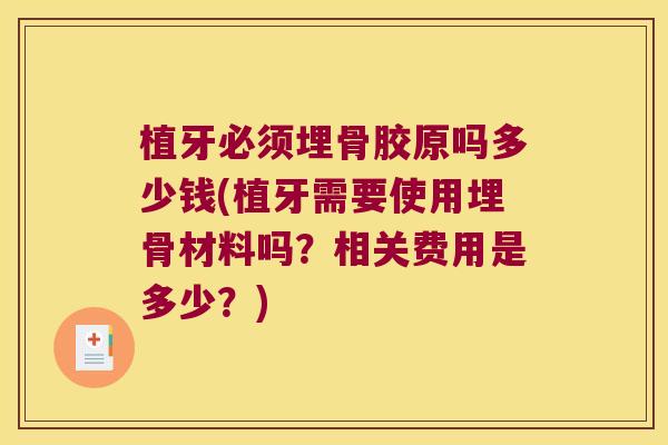 植牙必须埋骨胶原吗多少钱(植牙需要使用埋骨材料吗?相关费用是多少?)