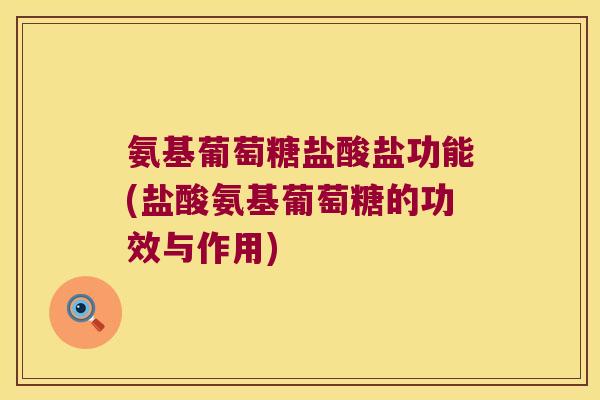 氨基葡萄糖盐酸盐功能(盐酸氨基葡萄糖的功效与作用)