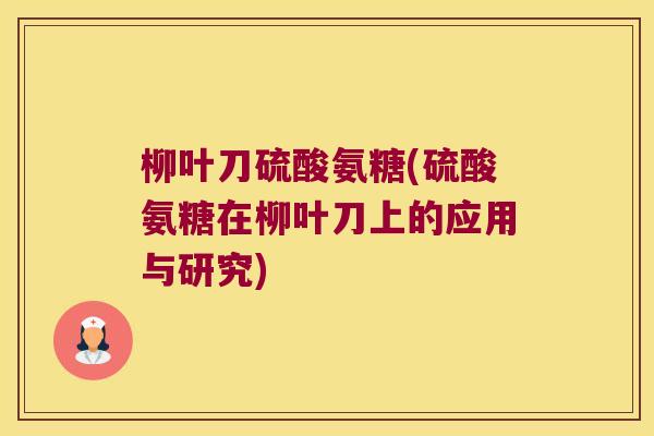 柳叶刀硫酸氨糖(硫酸氨糖在柳叶刀上的应用与研究)