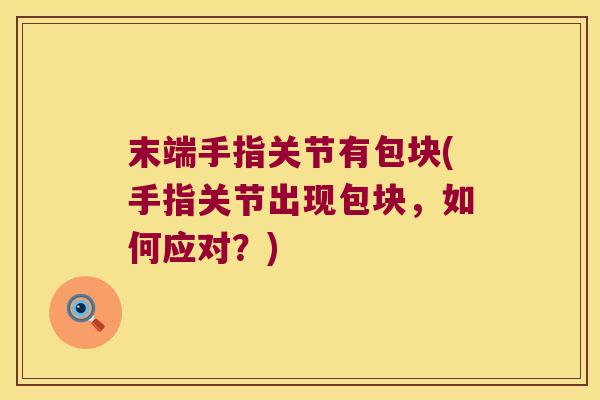 末端手指关节有包块(手指关节出现包块,如何应对?)