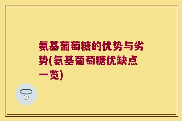 氨基葡萄糖的优势与劣势(氨基葡萄糖优缺点一览)