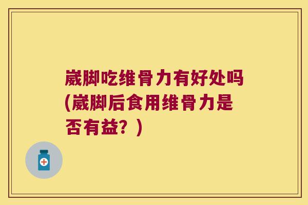 崴脚吃维骨力有好处吗(崴脚后食用维骨力是否有益?)