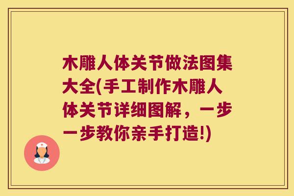 木雕人体关节做法图集大全(手工制作木雕人体关节详细图解,一步一步教你亲手打造!)