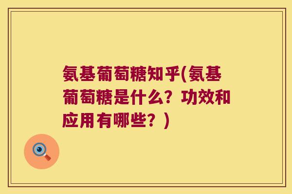 氨基葡萄糖知乎(氨基葡萄糖是什么?功效和应用有哪些?)