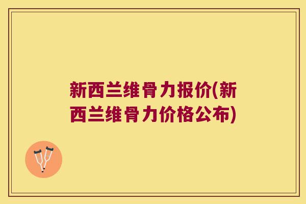 新西兰维骨力报价(新西兰维骨力价格公布)