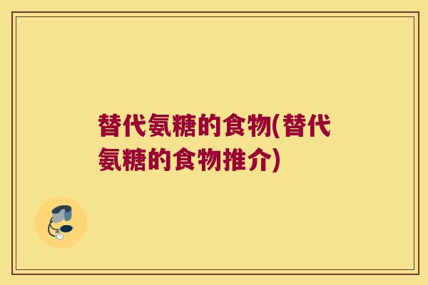 替代氨糖的食物(替代氨糖的食物推介)
